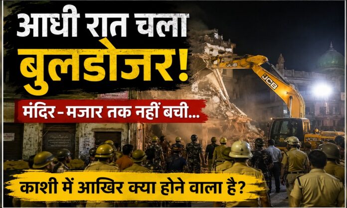 काशी रेलवे स्टेशन के पास देर रात ध्वस्तीकरण अभियान के दौरान कार्रवाई करती प्रशासनिक टीम